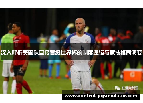 深入解析美国队直接晋级世界杯的制度逻辑与竞技格局演变 深入解析美国队直接晋级世界杯的制度逻辑与竞技格局演变