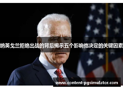 纳英戈兰拒绝出战的背后揭示五个影响他决定的关键因素