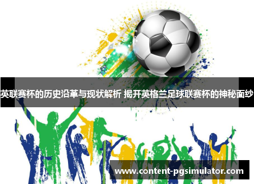 英联赛杯的历史沿革与现状解析 揭开英格兰足球联赛杯的神秘面纱 英联赛杯的历史沿革与现状解析 揭开英格兰足球联赛杯的神秘面纱