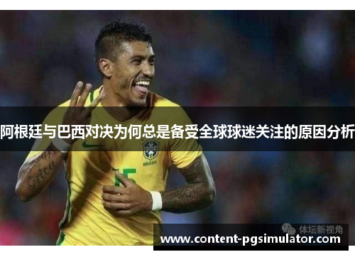 阿根廷与巴西对决为何总是备受全球球迷关注的原因分析