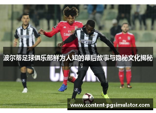 波尔蒂足球俱乐部鲜为人知的幕后故事与隐秘文化揭秘 波尔蒂足球俱乐部鲜为人知的幕后故事与隐秘文化揭秘