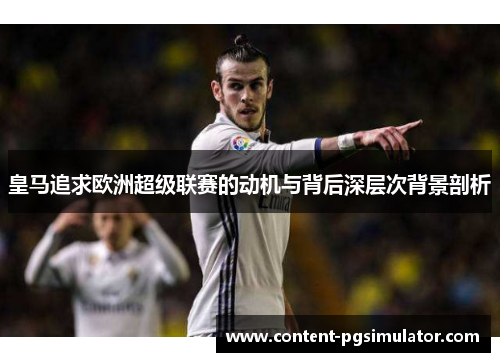 皇马追求欧洲超级联赛的动机与背后深层次背景剖析 皇马追求欧洲超级联赛的动机与背后深层次背景剖析