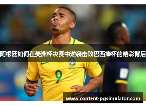 阿根廷如何在美洲杯决赛中逆袭击败巴西捧杯的精彩背后 阿根廷如何在美洲杯决赛中逆袭击败巴西捧杯的精彩背后