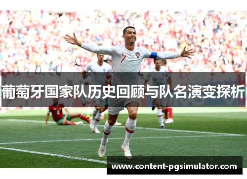 葡萄牙国家队历史回顾与队名演变探析 葡萄牙国家队历史回顾与队名演变探析