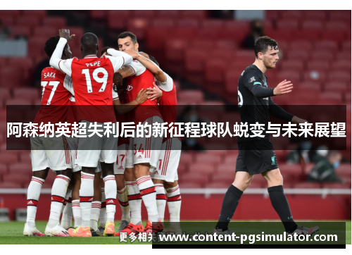 阿森纳英超失利后的新征程球队蜕变与未来展望