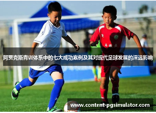 阿贾克斯青训体系中的七大成功案例及其对现代足球发展的深远影响