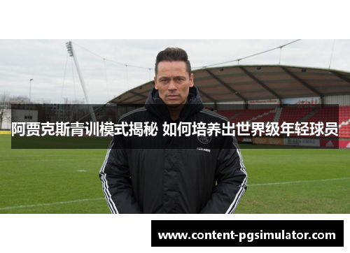 阿贾克斯青训模式揭秘 如何培养出世界级年轻球员