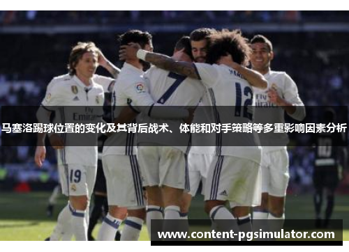 马塞洛踢球位置的变化及其背后战术、体能和对手策略等多重影响因素分析