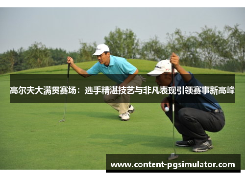 高尔夫大满贯赛场：选手精湛技艺与非凡表现引领赛事新高峰