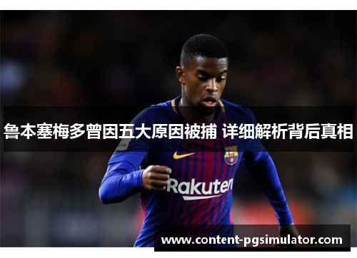鲁本塞梅多曾因五大原因被捕 详细解析背后真相