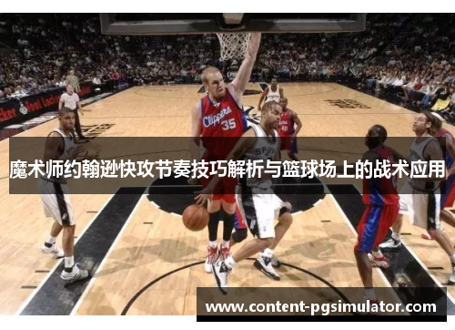 魔术师约翰逊快攻节奏技巧解析与篮球场上的战术应用