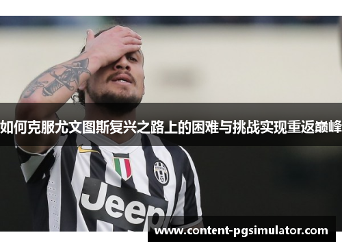 如何克服尤文图斯复兴之路上的困难与挑战实现重返巅峰