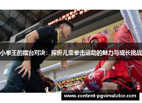 小拳王的擂台对决：探析儿童拳击运动的魅力与成长挑战