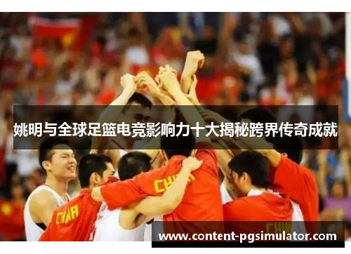 姚明与全球足篮电竞影响力十大揭秘跨界传奇成就