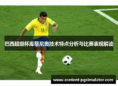 巴西超级杯库蒂尼奥技术特点分析与比赛表现解读