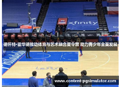 德怀特·霍华德推动体育与艺术融合夏令营 助力青少年全面发展