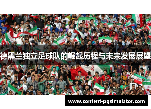 德黑兰独立足球队的崛起历程与未来发展展望