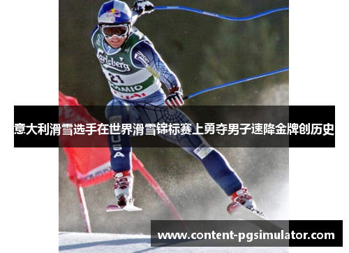 意大利滑雪选手在世界滑雪锦标赛上勇夺男子速降金牌创历史
