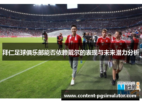 拜仁足球俱乐部能否依赖戴尔的表现与未来潜力分析
