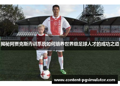 揭秘阿贾克斯青训系统如何培养世界级足球人才的成功之道