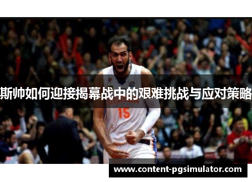 斯帅如何迎接揭幕战中的艰难挑战与应对策略