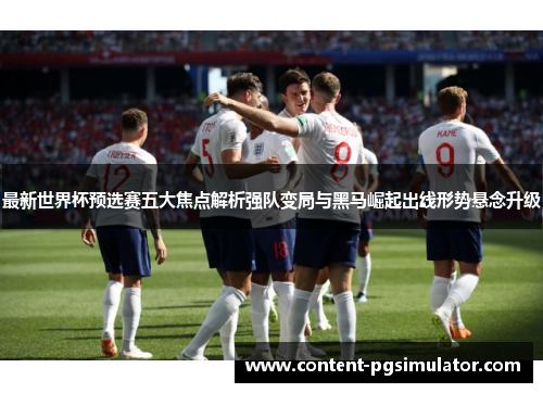 最新世界杯预选赛五大焦点解析强队变局与黑马崛起出线形势悬念升级