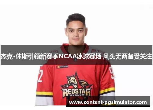 杰克·休斯引领新赛季NCAA冰球赛场 风头无两备受关注 杰克·休斯引领新赛季NCAA冰球赛场 风头无两备受关注
