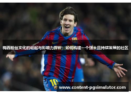 梅西粉丝文化的崛起与影响力探析：如何构建一个强大且持续发展的社区