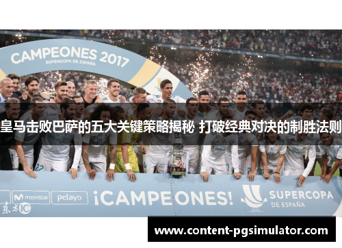 皇马击败巴萨的五大关键策略揭秘 打破经典对决的制胜法则