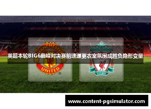 英超本轮BIG6巅峰对决赛前速递更衣室氛围成胜负隐形变量 英超本轮BIG6巅峰对决赛前速递更衣室氛围成胜负隐形变量