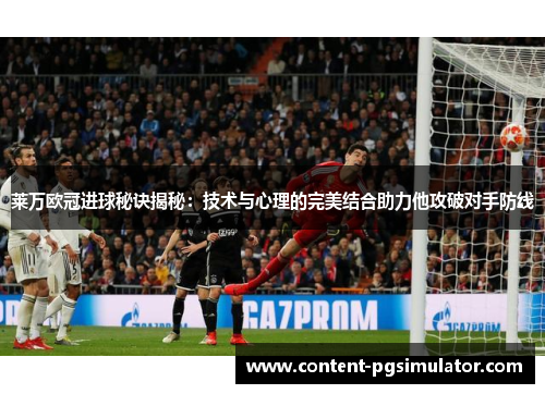 莱万欧冠进球秘诀揭秘：技术与心理的完美结合助力他攻破对手防线