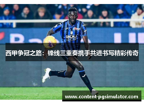 西甲争冠之路：锋线三重奏携手共进书写精彩传奇