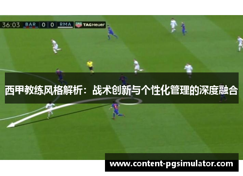 西甲教练风格解析:战术创新与个性化管理的深度融合 西甲教练风格解析:战术创新与个性化管理的深度融合