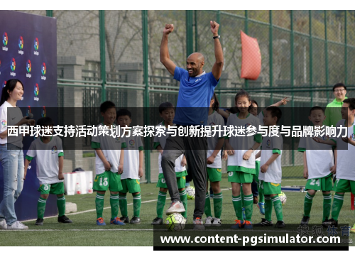 西甲球迷支持活动策划方案探索与创新提升球迷参与度与品牌影响力 西甲球迷支持活动策划方案探索与创新提升球迷参与度与品牌影响力