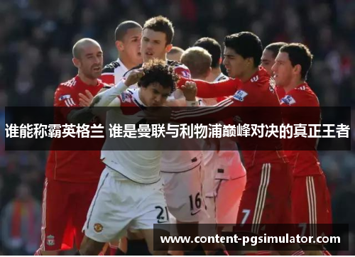 谁能称霸英格兰 谁是曼联与利物浦巅峰对决的真正王者