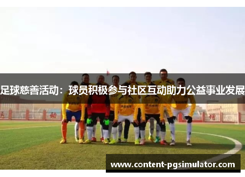 足球慈善活动：球员积极参与社区互动助力公益事业发展