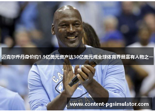 迈克尔乔丹身价约1.9亿美元资产达30亿美元成全球体育界最富有人物之一
