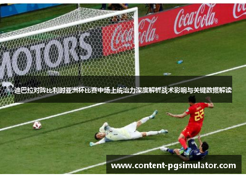 迪巴拉对阵比利时亚洲杯比赛中场上统治力深度解析战术影响与关键数据解读