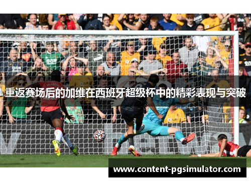 重返赛场后的加维在西班牙超级杯中的精彩表现与突破