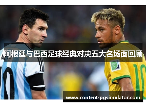 阿根廷与巴西足球经典对决五大名场面回顾