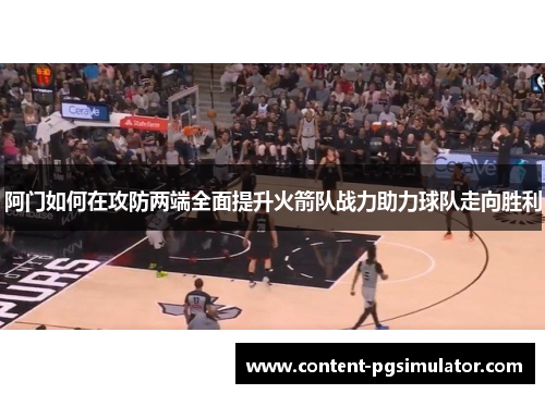 阿门如何在攻防两端全面提升火箭队战力助力球队走向胜利
