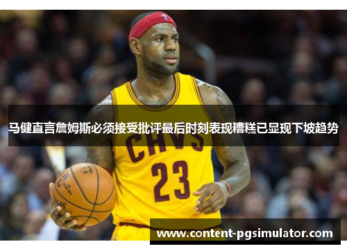 马健直言詹姆斯必须接受批评最后时刻表现糟糕已显现下坡趋势